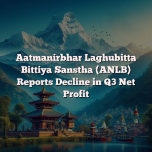 Aatmanirbhar Laghubitta Bittiya Sanstha (ANLB) Reports Decline in Q3 Net Profit