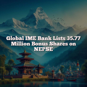 Global IME Bank Lists 35.77 Million Bonus Shares on NEPSE