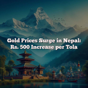 Gold Prices Surge in Nepal: Rs. 500 Increase per Tola