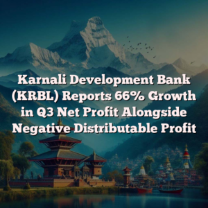 Karnali Development Bank (KRBL) Reports 66% Growth in Q3 Net Profit Alongside Negative Distributable Profit