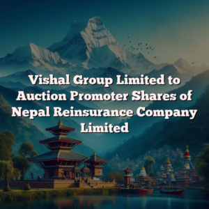 Vishal Group Limited to Auction Promoter Shares of Nepal Reinsurance Company Limited