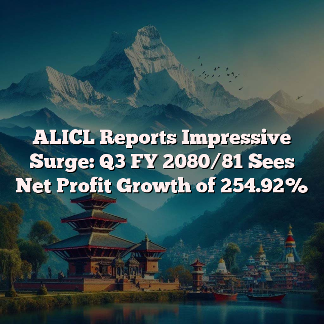 ALICL Reports Impressive Surge: Q3 FY 2080/81 Sees Net Profit Growth of 254.92%