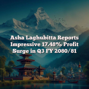 Asha Laghubitta Reports Impressive 17.48% Profit Surge in Q3 FY 2080/81