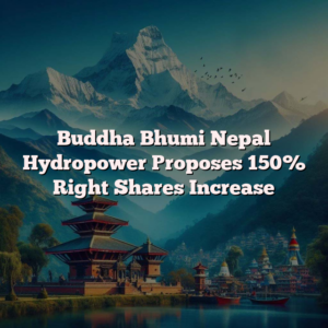 Buddha Bhumi Nepal Hydropower Proposes 150% Right Shares Increase