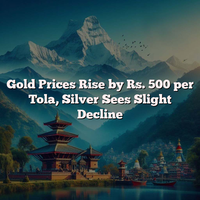 Gold Prices Rise by Rs. 500 per Tola, Silver Sees Slight Decline