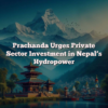 Prachanda Urges Private Sector Investment in Nepal’s Hydropower