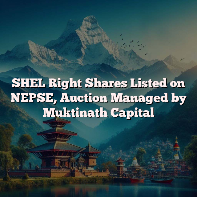 SHEL Right Shares Listed on NEPSE, Auction Managed by Muktinath Capital