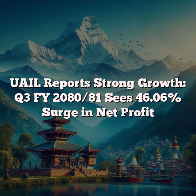 UAIL Reports Strong Growth: Q3 FY 2080/81 Sees 46.06% Surge in Net Profit