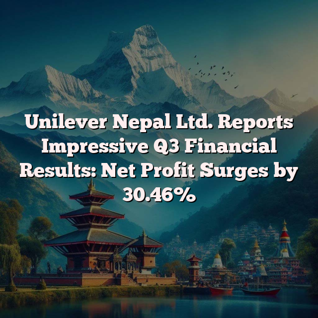 Unilever Nepal Ltd. Reports Impressive Q3 Financial Results: Net Profit Surges by 30.46%