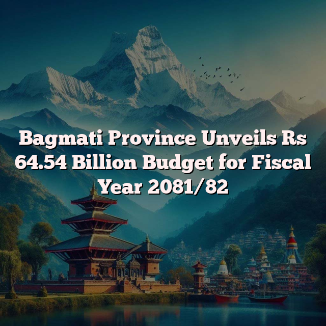 Bagmati Province Unveils Rs 64.54 Billion Budget for Fiscal Year 2081/82