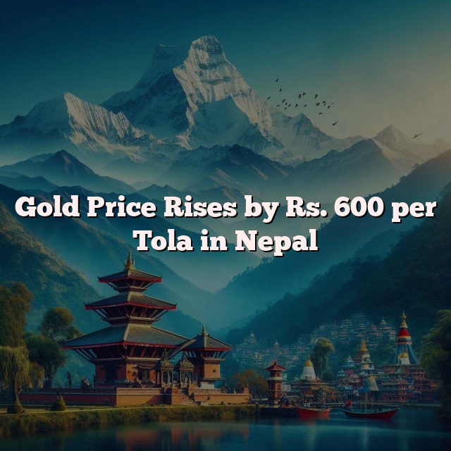 Gold Price Rises by Rs. 600 per Tola in Nepal