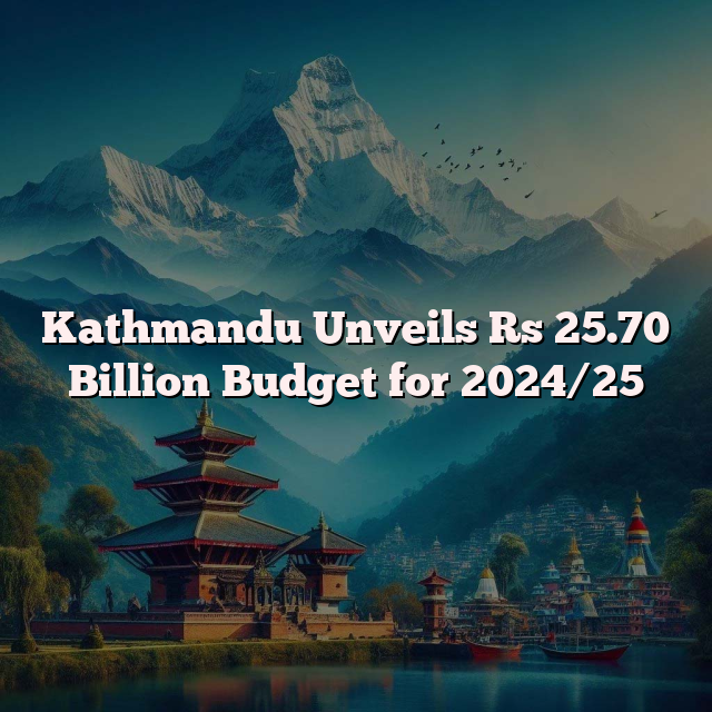 Kathmandu Unveils Rs 25.70 Billion Budget for 2024/25