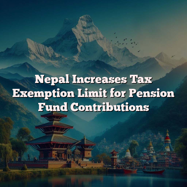 Nepal Increases Tax Exemption Limit for Pension Fund Contributions