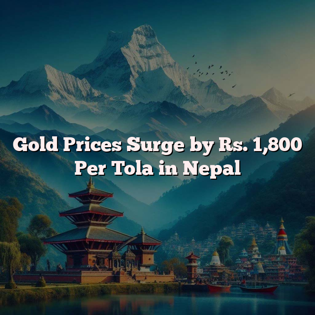 Gold Prices Surge by Rs. 1,800 Per Tola in Nepal