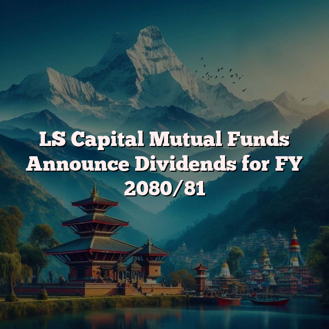 LS Capital Mutual Funds Announce Dividends for FY 2080/81