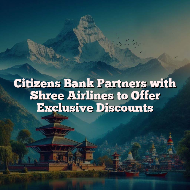 Citizens Bank Partners with Shree Airlines to Offer Exclusive Discounts