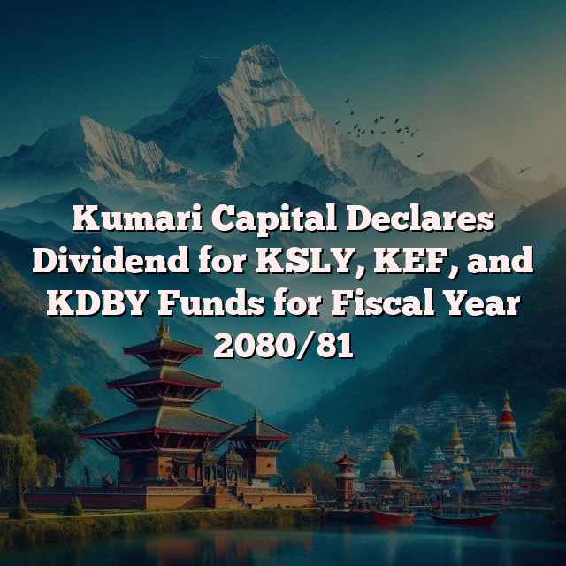 Kumari Capital Declares Dividend for KSLY, KEF, and KDBY Funds for Fiscal Year 2080/81