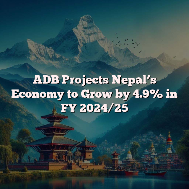 ADB Projects Nepal’s Economy to Grow by 4.9% in FY 2024/25