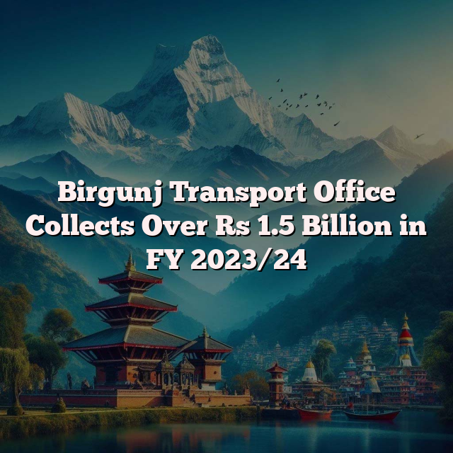 Birgunj Transport Office Collects Over Rs 1.5 Billion in FY 2023/24