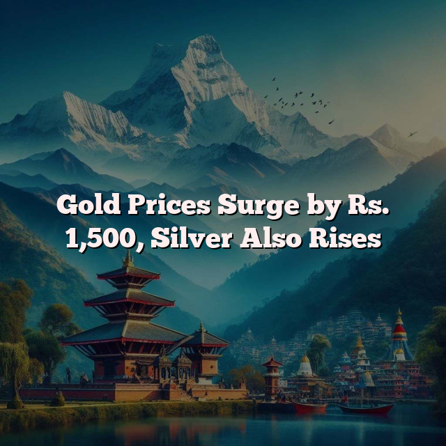 Gold Prices Surge by Rs. 1,500, Silver Also Rises