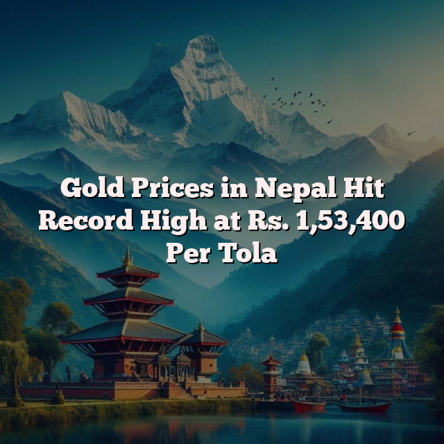 Gold Prices in Nepal Hit Record High at Rs. 1,53,400 Per Tola