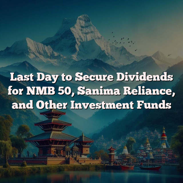 Last Day to Secure Dividends for NMB 50, Sanima Reliance, and Other Investment Funds