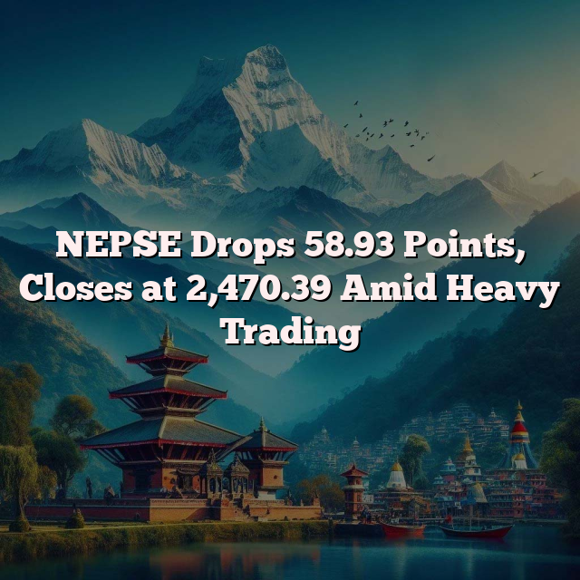 NEPSE Drops 58.93 Points, Closes at 2,470.39 Amid Heavy Trading