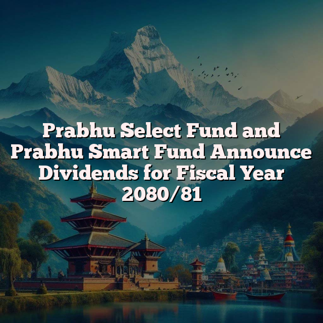 Prabhu Select Fund and Prabhu Smart Fund Announce Dividends for Fiscal Year 2080/81