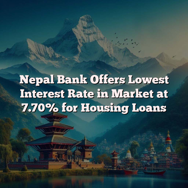 Nepal Bank Offers Lowest Interest Rate in Market at 7.70% for Housing Loans