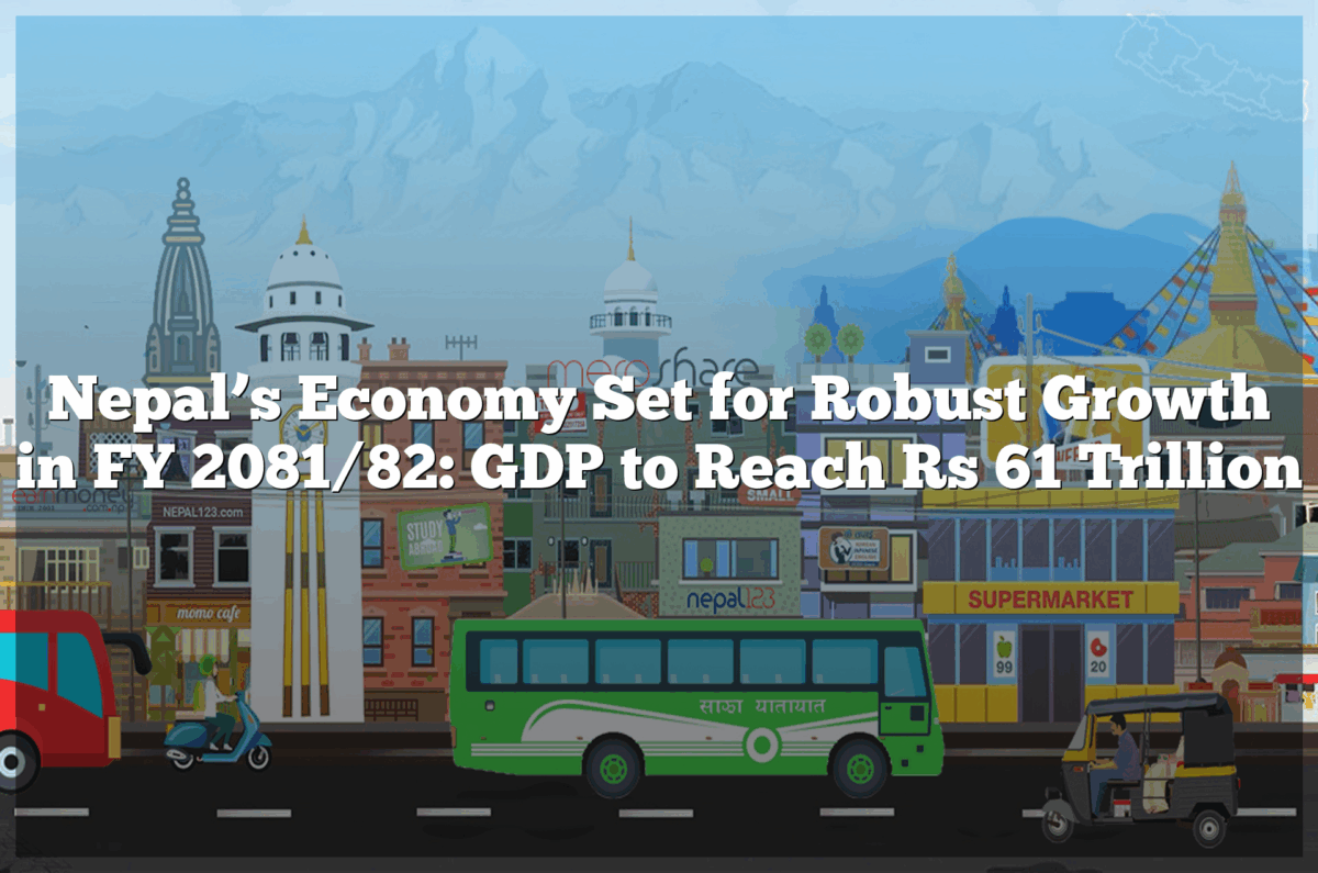Nepal’s Economy Set for Robust Growth in FY 2081/82: GDP to Reach Rs 61 Trillion